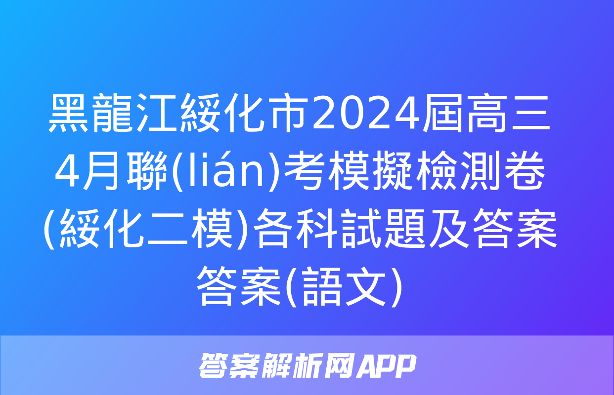 黑龍江綏化市2024屆高三4月聯(lián)考模擬檢測卷(綏化二模)各科試題及答案答案(語文)