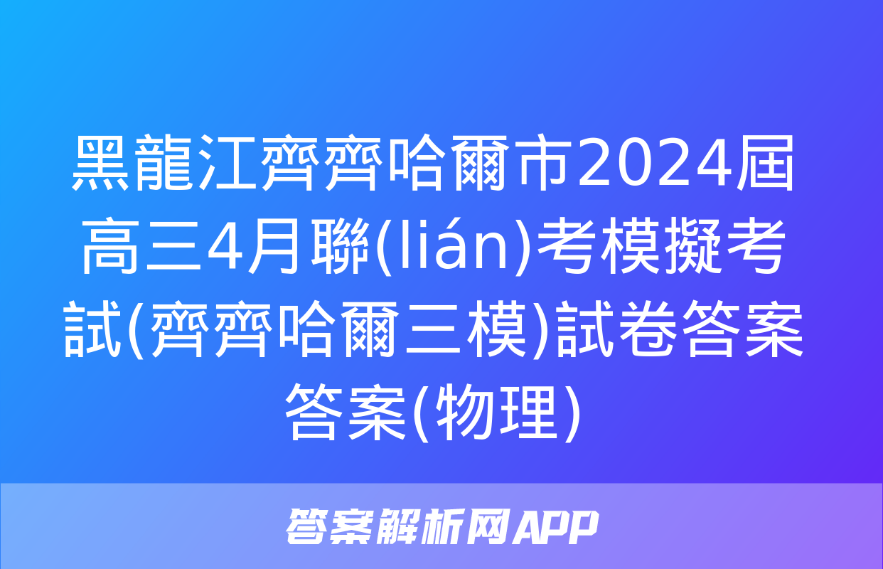 黑龍江齊齊哈爾市2024屆高三4月聯(lián)考模擬考試(齊齊哈爾三模)試卷答案答案(物理)