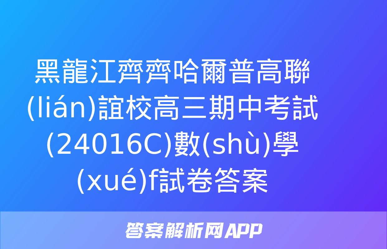 黑龍江齊齊哈爾普高聯(lián)誼校高三期中考試(24016C)數(shù)學(xué)f試卷答案