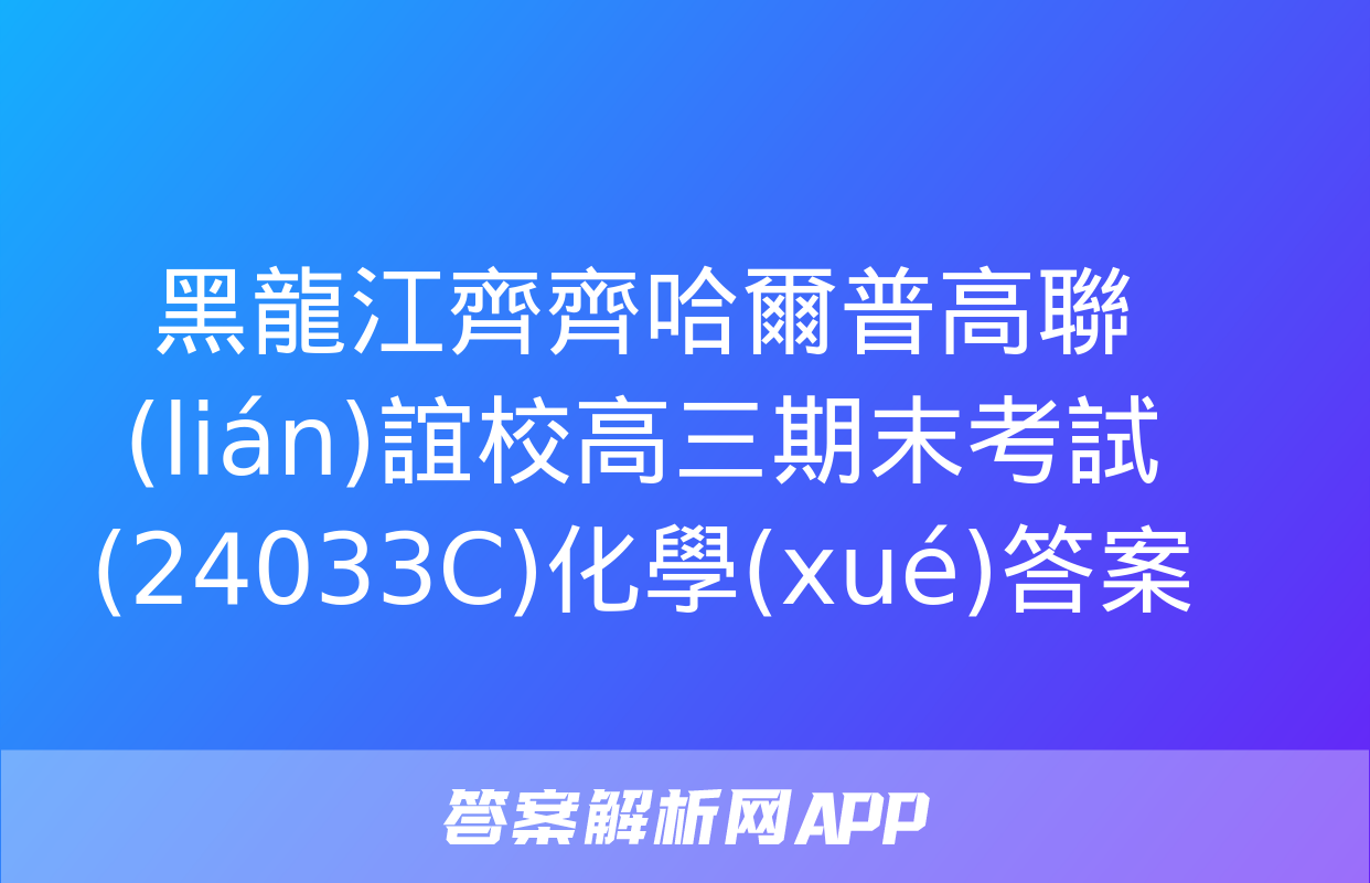 黑龍江齊齊哈爾普高聯(lián)誼校高三期末考試(24033C)化學(xué)答案