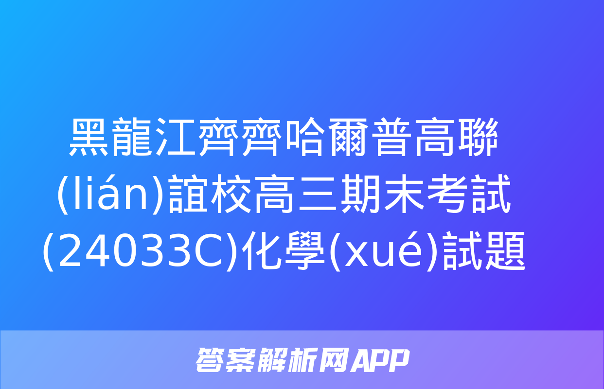 黑龍江齊齊哈爾普高聯(lián)誼校高三期末考試(24033C)化學(xué)試題