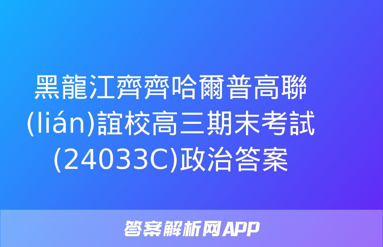 黑龍江齊齊哈爾普高聯(lián)誼校高三期末考試(24033C)政治答案