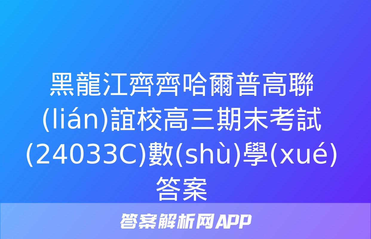 黑龍江齊齊哈爾普高聯(lián)誼校高三期末考試(24033C)數(shù)學(xué)答案