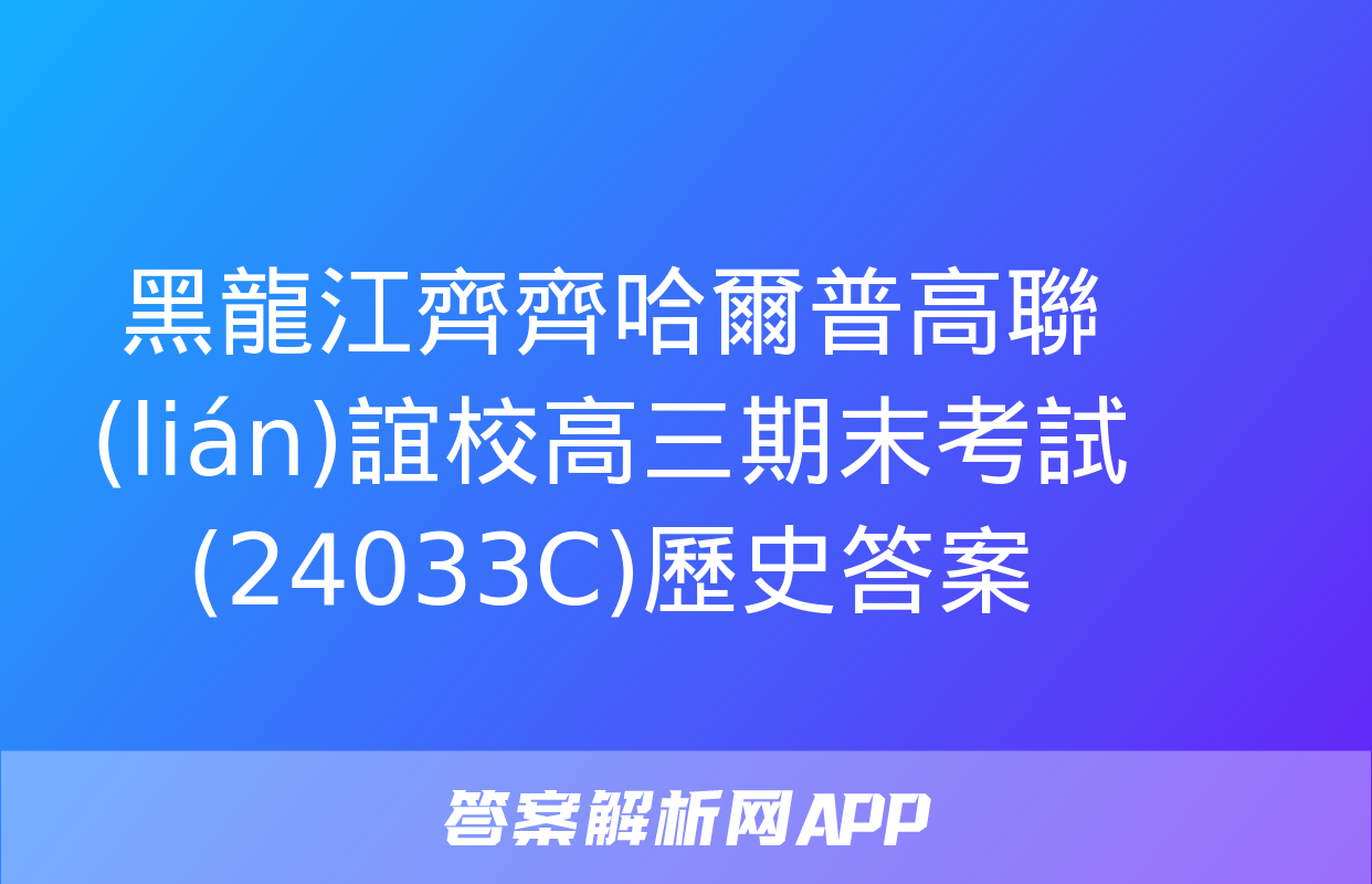 黑龍江齊齊哈爾普高聯(lián)誼校高三期末考試(24033C)歷史答案