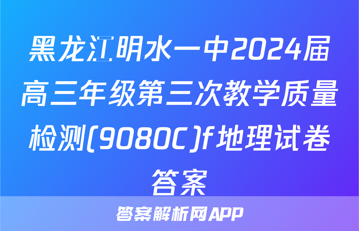 黑龙江明水一中2024届高三年级第三次教学质量检测(9080C)f地理试卷答案