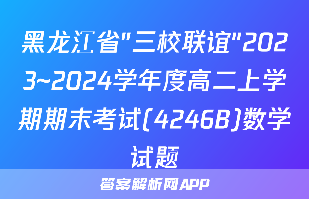 黑龙江省"三校联谊"2023~2024学年度高二上学期期末考试(4246B)数学试题