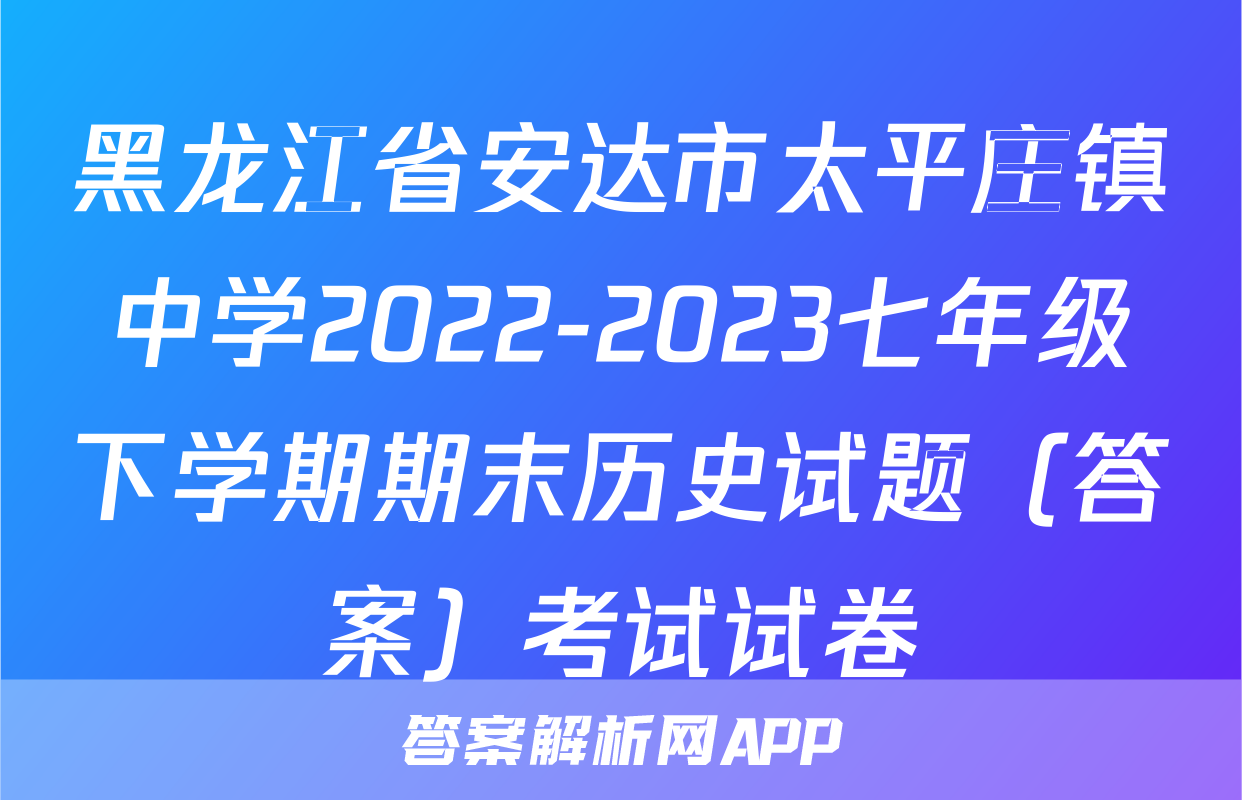 黑龙江省安达市太平庄镇中学2022-2023七年级下学期期末历史试题（答案）考试试卷