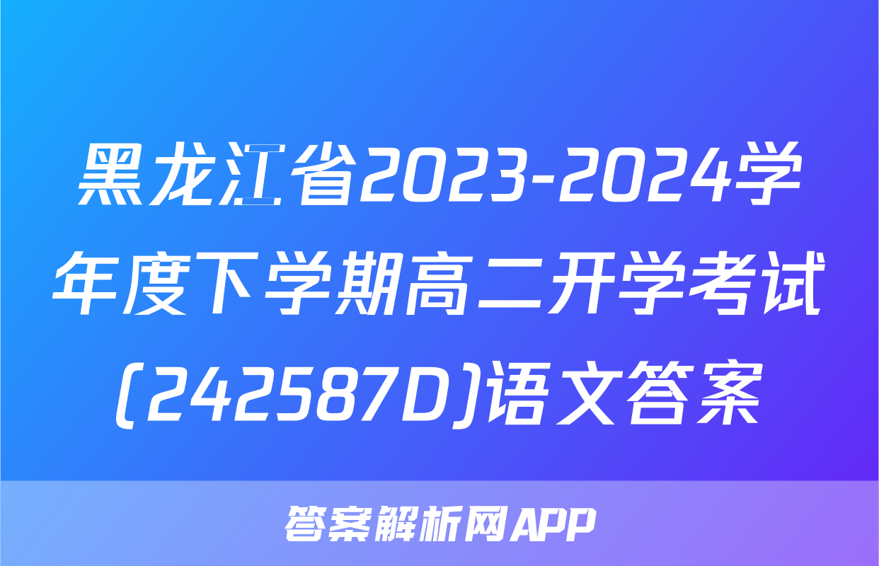 黑龙江省2023-2024学年度下学期高二开学考试(242587D)语文答案