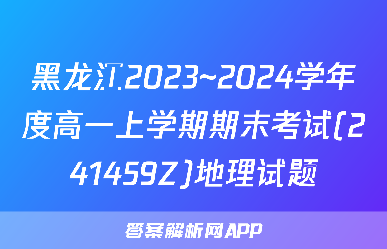 黑龙江2023~2024学年度高一上学期期末考试(241459Z)地理试题