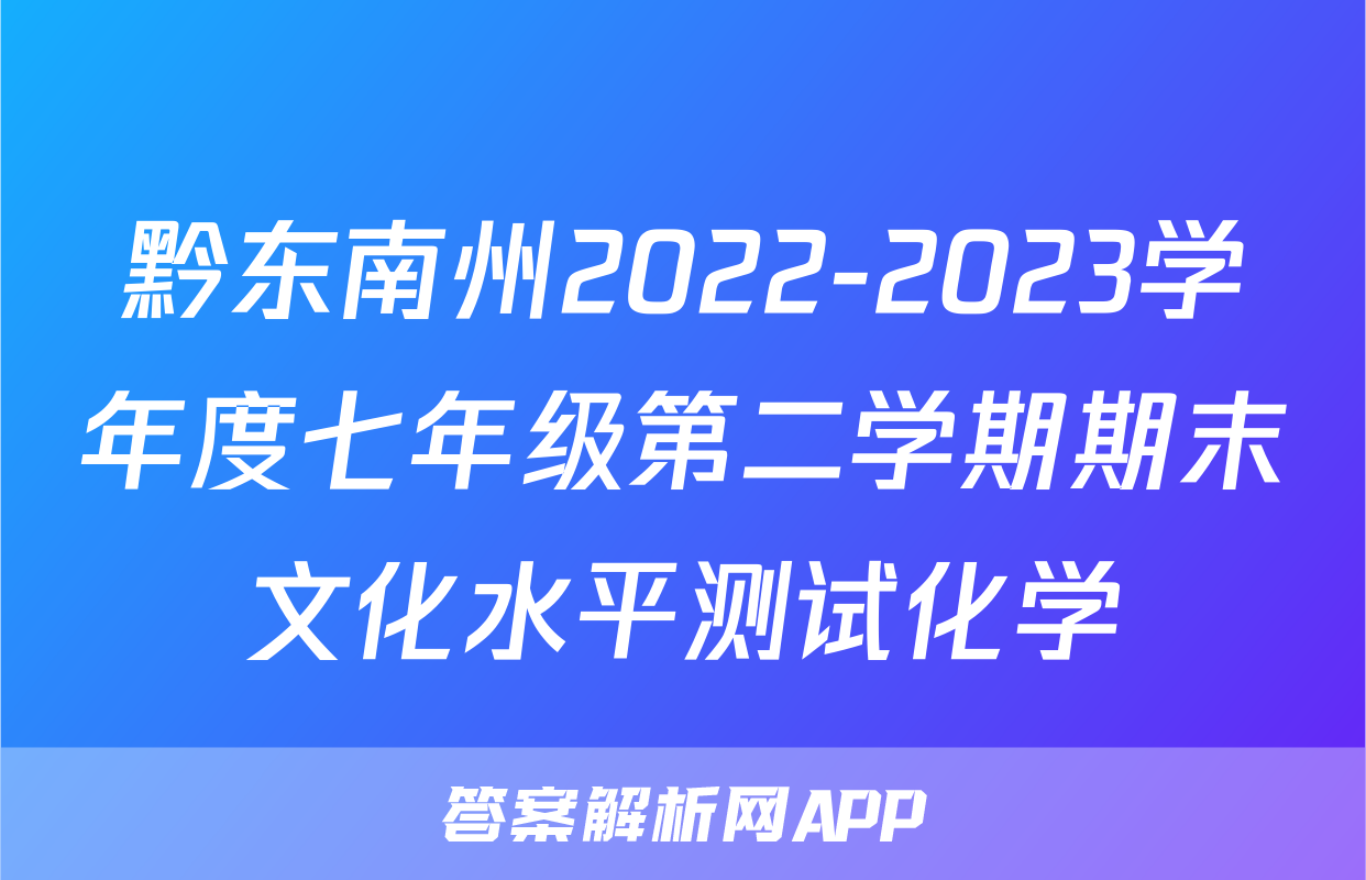 黔东南州2022-2023学年度七年级第二学期期末文化水平测试化学