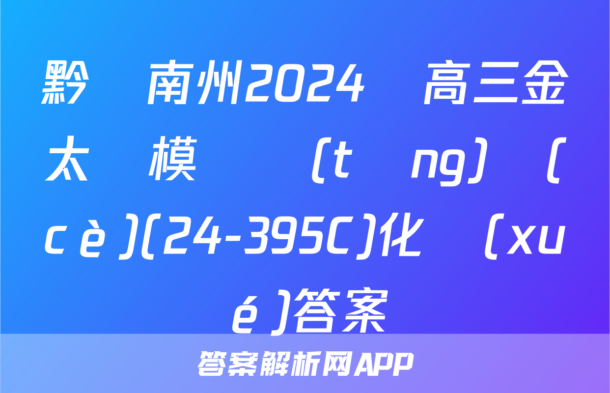 黔東南州2024屆高三金太陽模擬統(tǒng)測(cè)(24-395C)化學(xué)答案