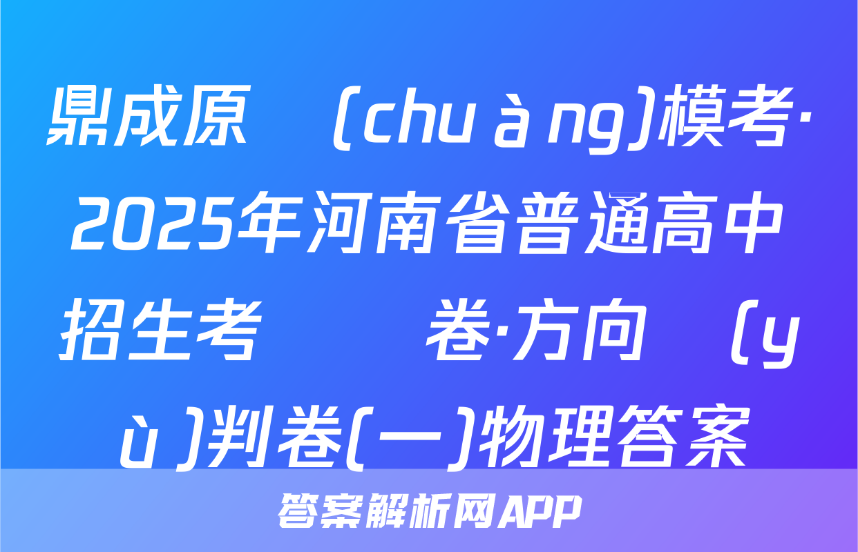 鼎成原創(chuàng)模考·2025年河南省普通高中招生考試試卷·方向預(yù)判卷(一)物理答案