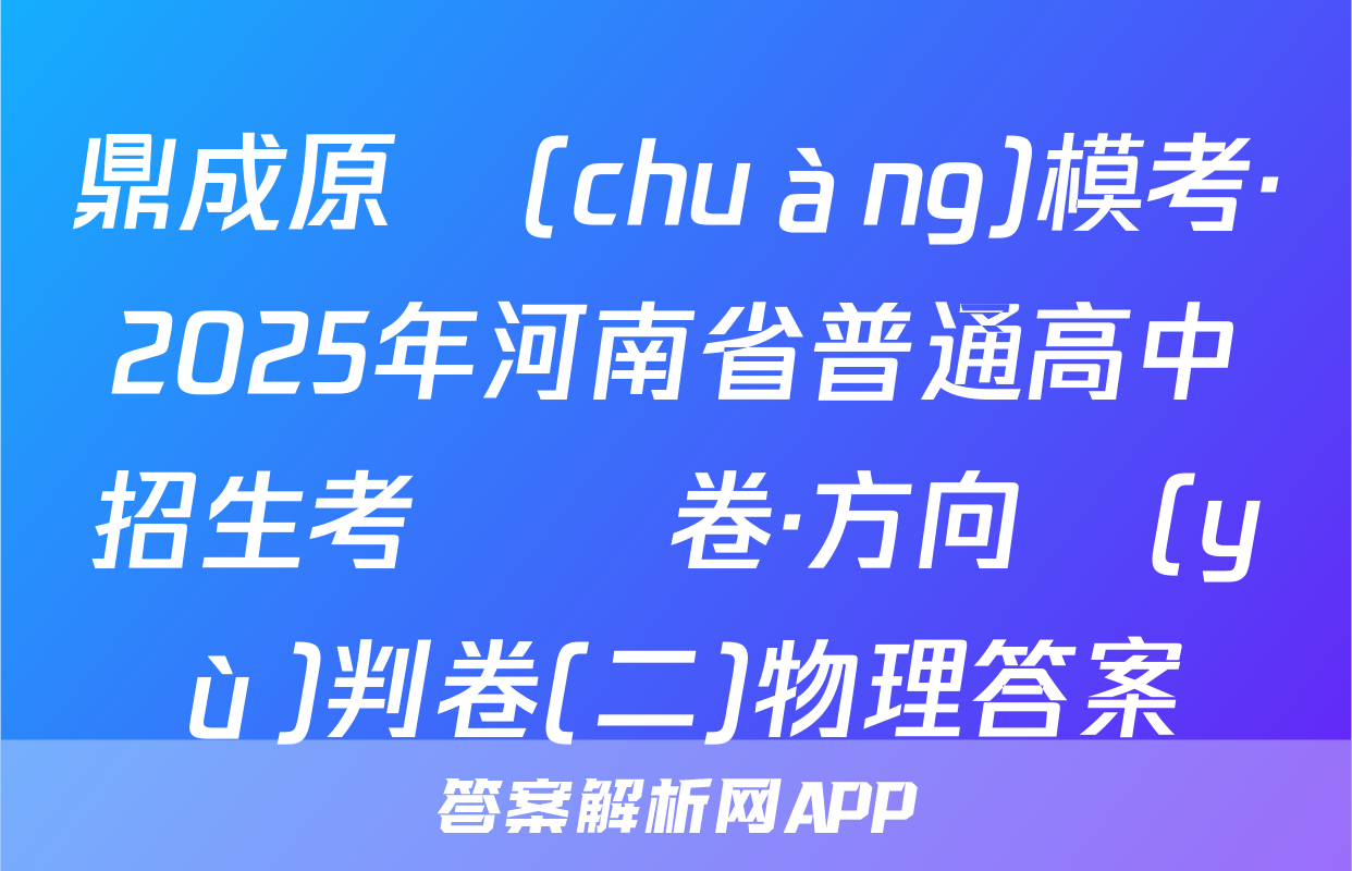鼎成原創(chuàng)模考·2025年河南省普通高中招生考試試卷·方向預(yù)判卷(二)物理答案