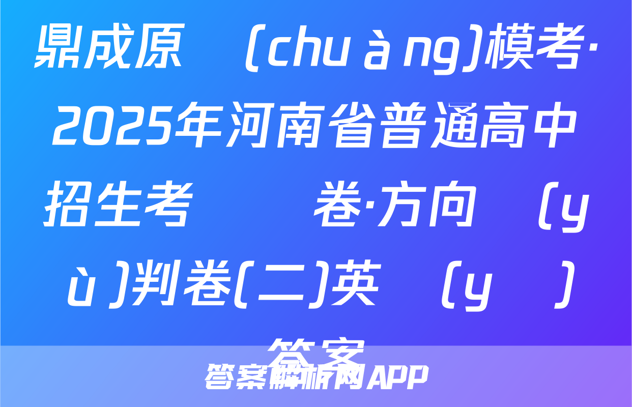 鼎成原創(chuàng)模考·2025年河南省普通高中招生考試試卷·方向預(yù)判卷(二)英語(yǔ)答案
