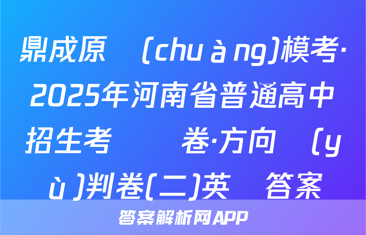 鼎成原創(chuàng)模考·2025年河南省普通高中招生考試試卷·方向預(yù)判卷(二)英語答案