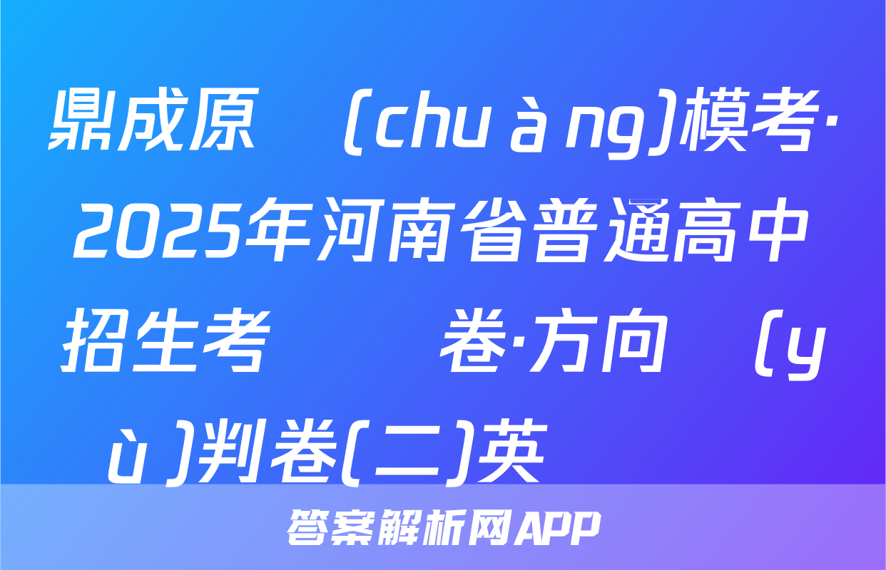 鼎成原創(chuàng)模考·2025年河南省普通高中招生考試試卷·方向預(yù)判卷(二)英語試題