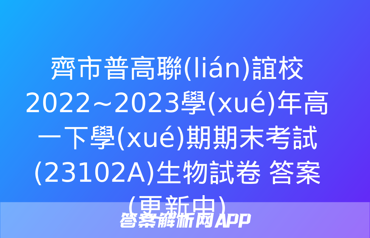 齊市普高聯(lián)誼校2022~2023學(xué)年高一下學(xué)期期末考試(23102A)生物試卷 答案(更新中)