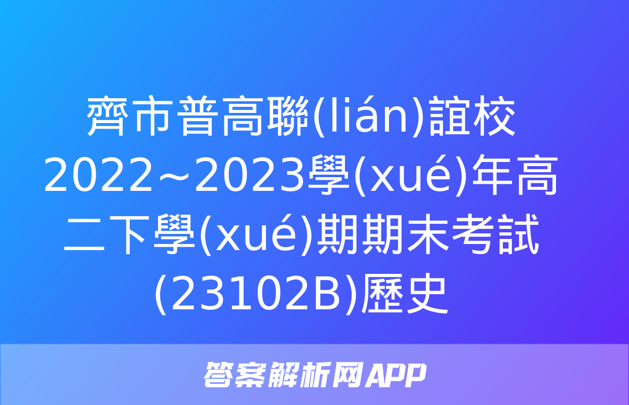 齊市普高聯(lián)誼校2022~2023學(xué)年高二下學(xué)期期末考試(23102B)歷史