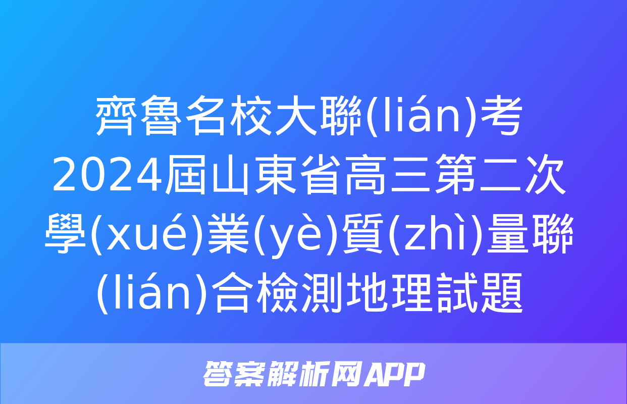 齊魯名校大聯(lián)考 2024屆山東省高三第二次學(xué)業(yè)質(zhì)量聯(lián)合檢測地理試題