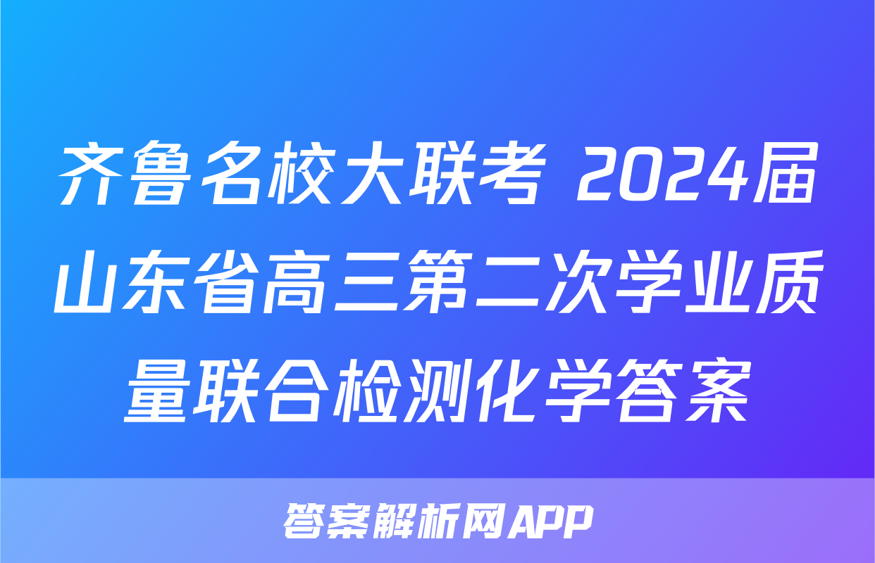 齐鲁名校大联考 2024届山东省高三第二次学业质量联合检测化学答案