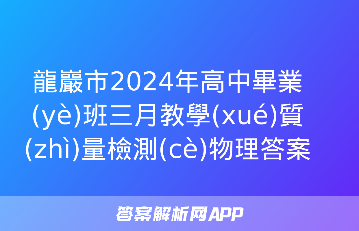 龍巖市2024年高中畢業(yè)班三月教學(xué)質(zhì)量檢測(cè)物理答案