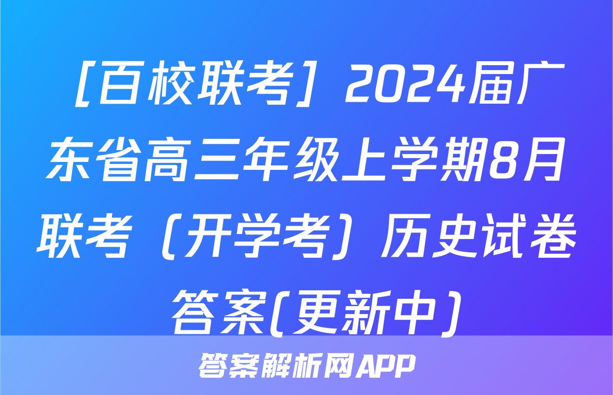 ［百校联考］2024届广东省高三年级上学期8月联考（开学考）历史试卷 答案(更新中)