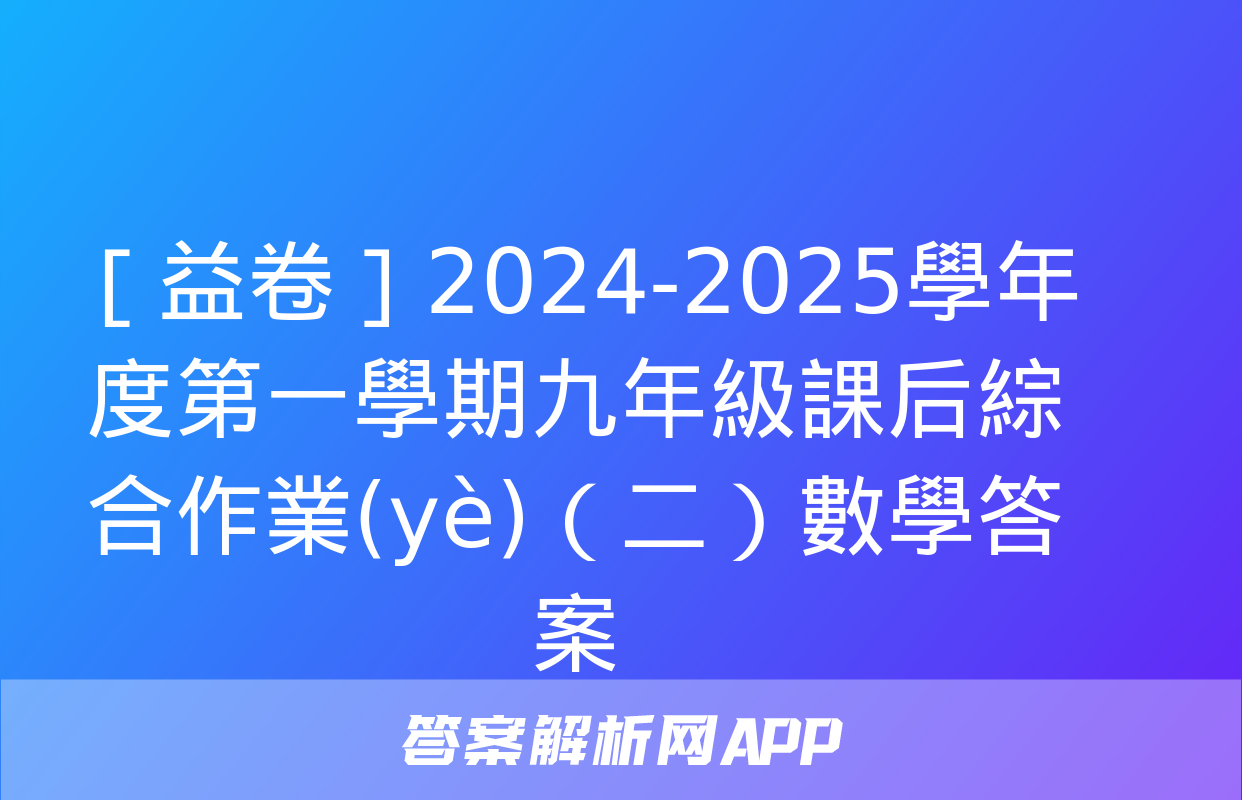 ［益卷］2024-2025學年度第一學期九年級課后綜合作業(yè)（二）數學答案