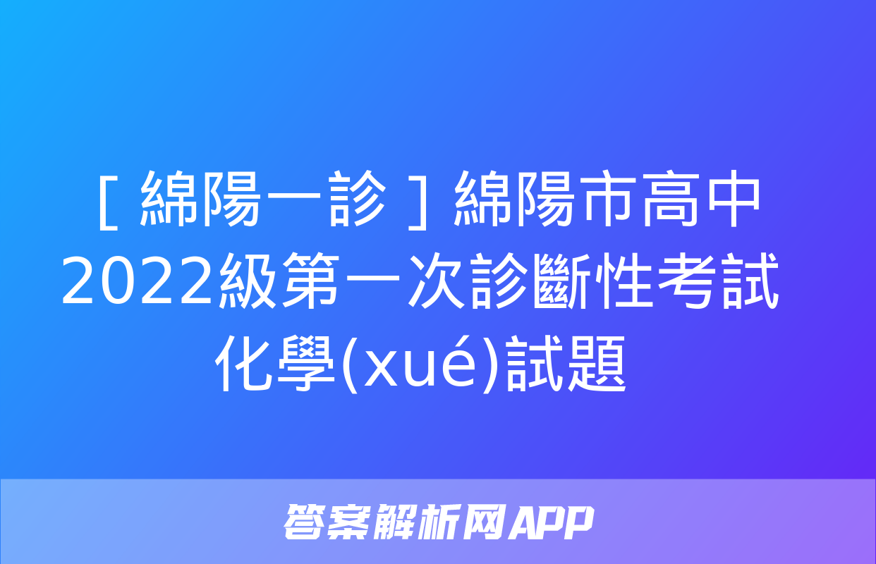 ［綿陽一診］綿陽市高中2022級第一次診斷性考試化學(xué)試題