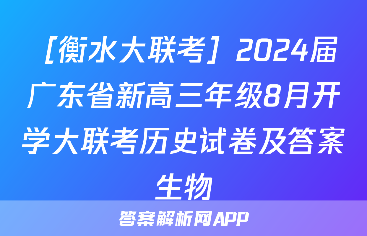 ［衡水大联考］2024届广东省新高三年级8月开学大联考历史试卷及答案生物