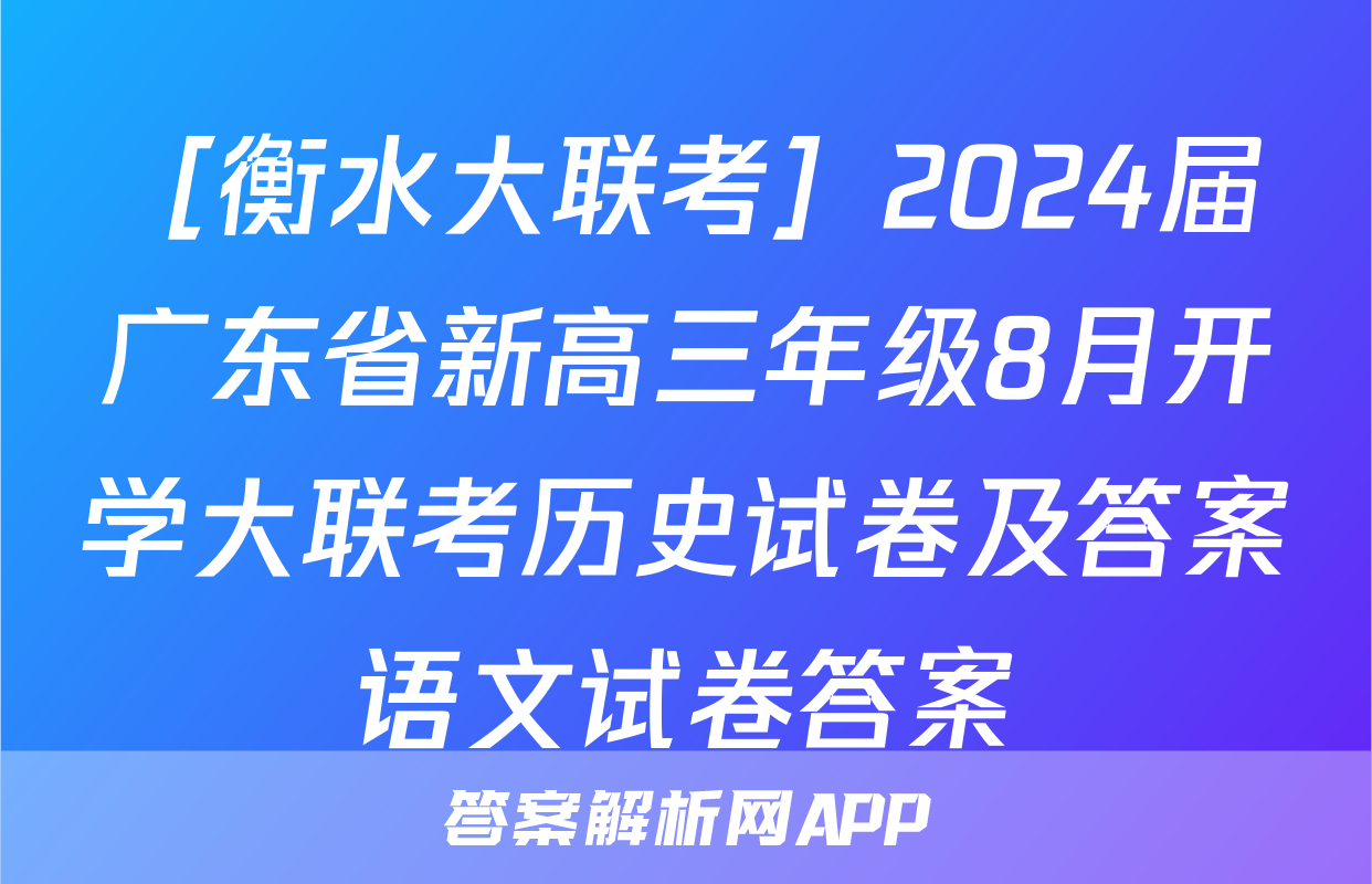 ［衡水大联考］2024届广东省新高三年级8月开学大联考历史试卷及答案语文试卷答案