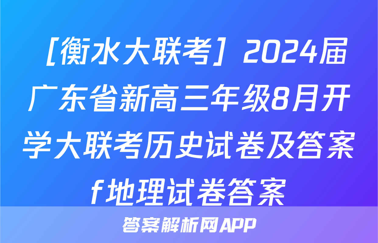 ［衡水大联考］2024届广东省新高三年级8月开学大联考历史试卷及答案f地理试卷答案