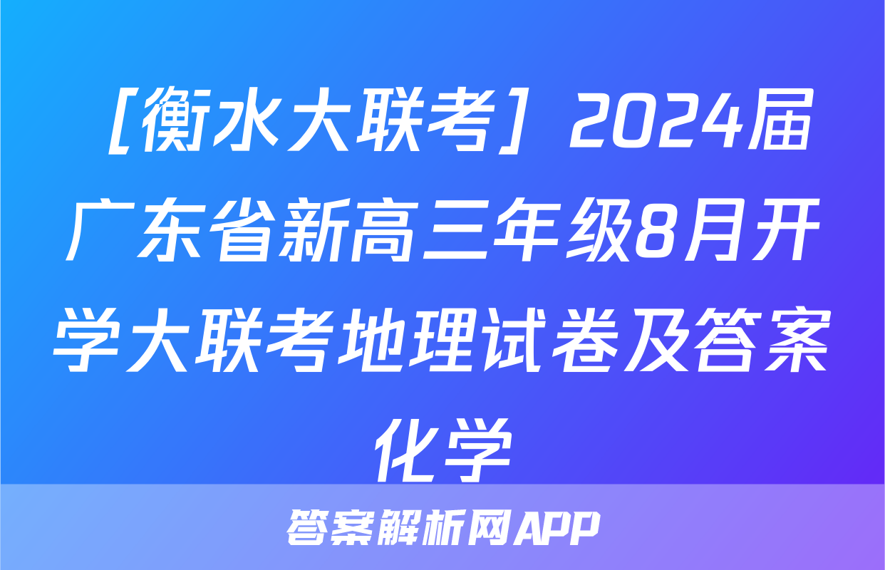 ［衡水大联考］2024届广东省新高三年级8月开学大联考地理试卷及答案化学