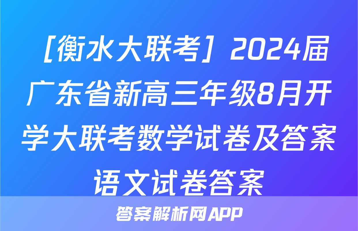 ［衡水大联考］2024届广东省新高三年级8月开学大联考数学试卷及答案语文试卷答案