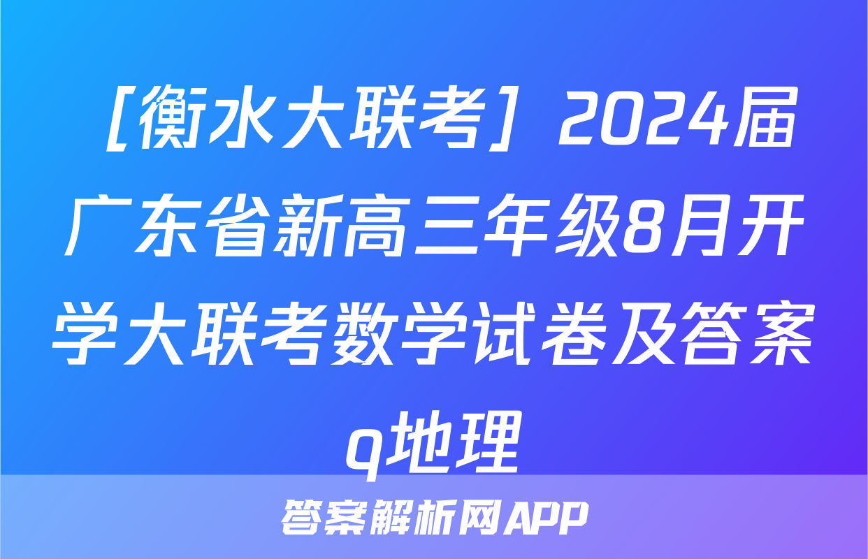 ［衡水大联考］2024届广东省新高三年级8月开学大联考数学试卷及答案q地理