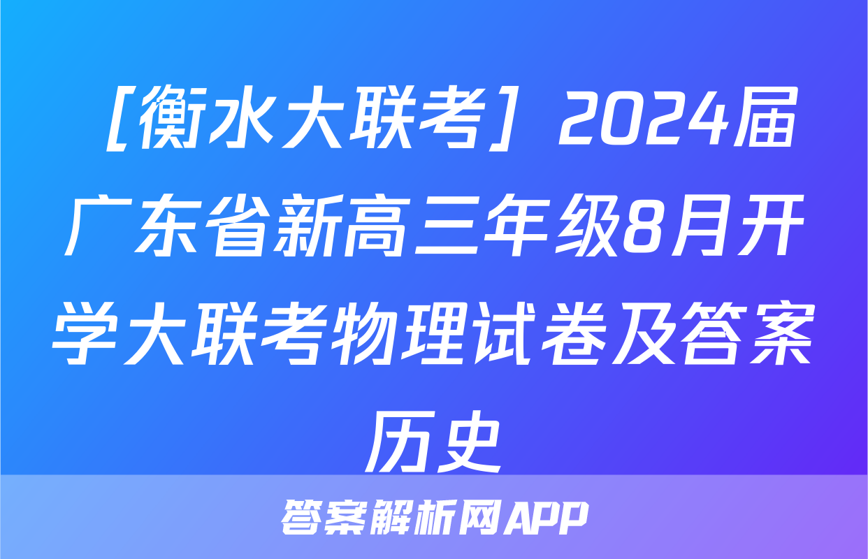 ［衡水大联考］2024届广东省新高三年级8月开学大联考物理试卷及答案历史