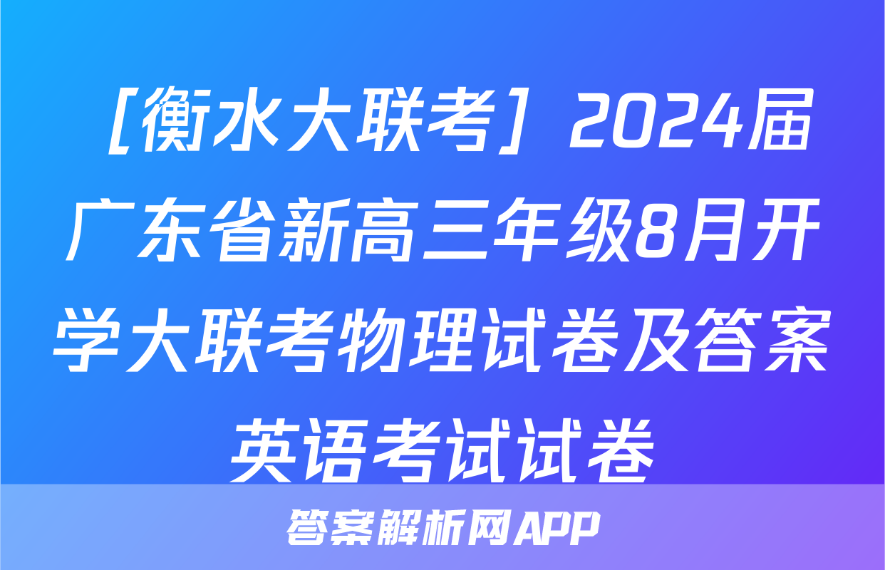 ［衡水大联考］2024届广东省新高三年级8月开学大联考物理试卷及答案英语考试试卷