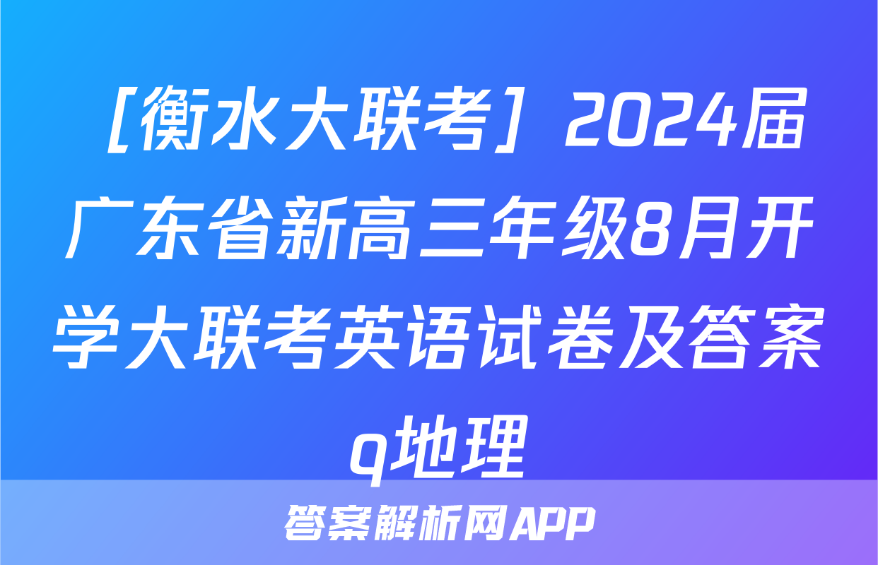 ［衡水大联考］2024届广东省新高三年级8月开学大联考英语试卷及答案q地理