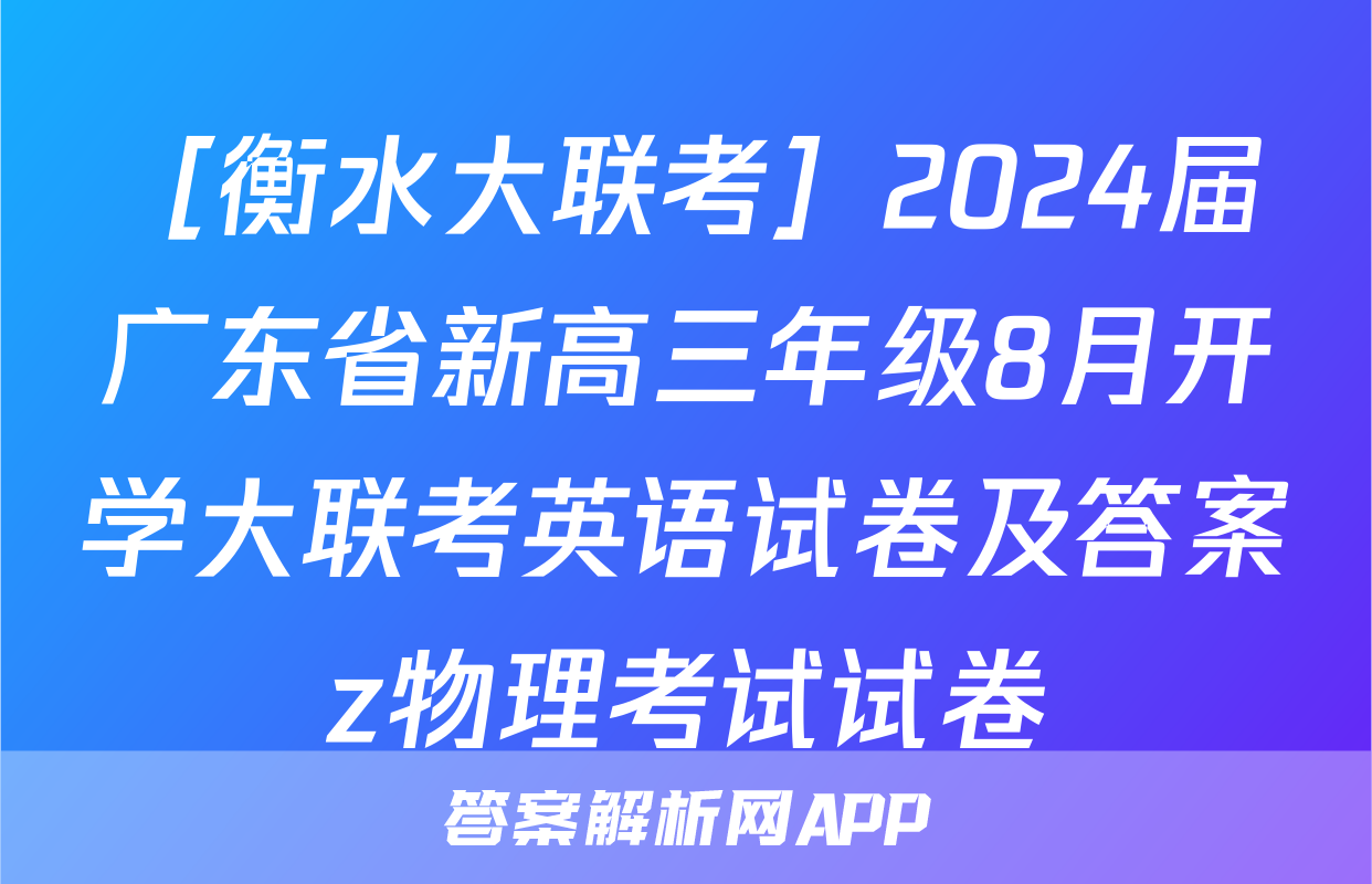 ［衡水大联考］2024届广东省新高三年级8月开学大联考英语试卷及答案z物理考试试卷