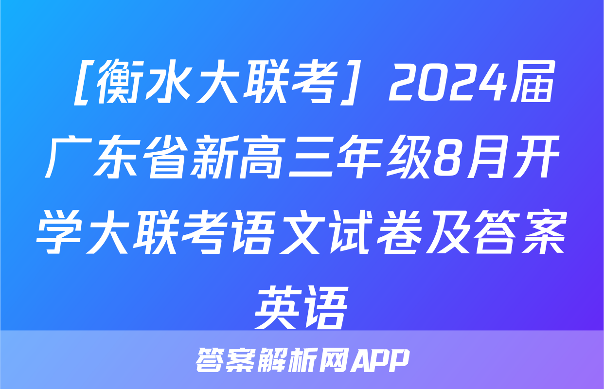 ［衡水大联考］2024届广东省新高三年级8月开学大联考语文试卷及答案英语