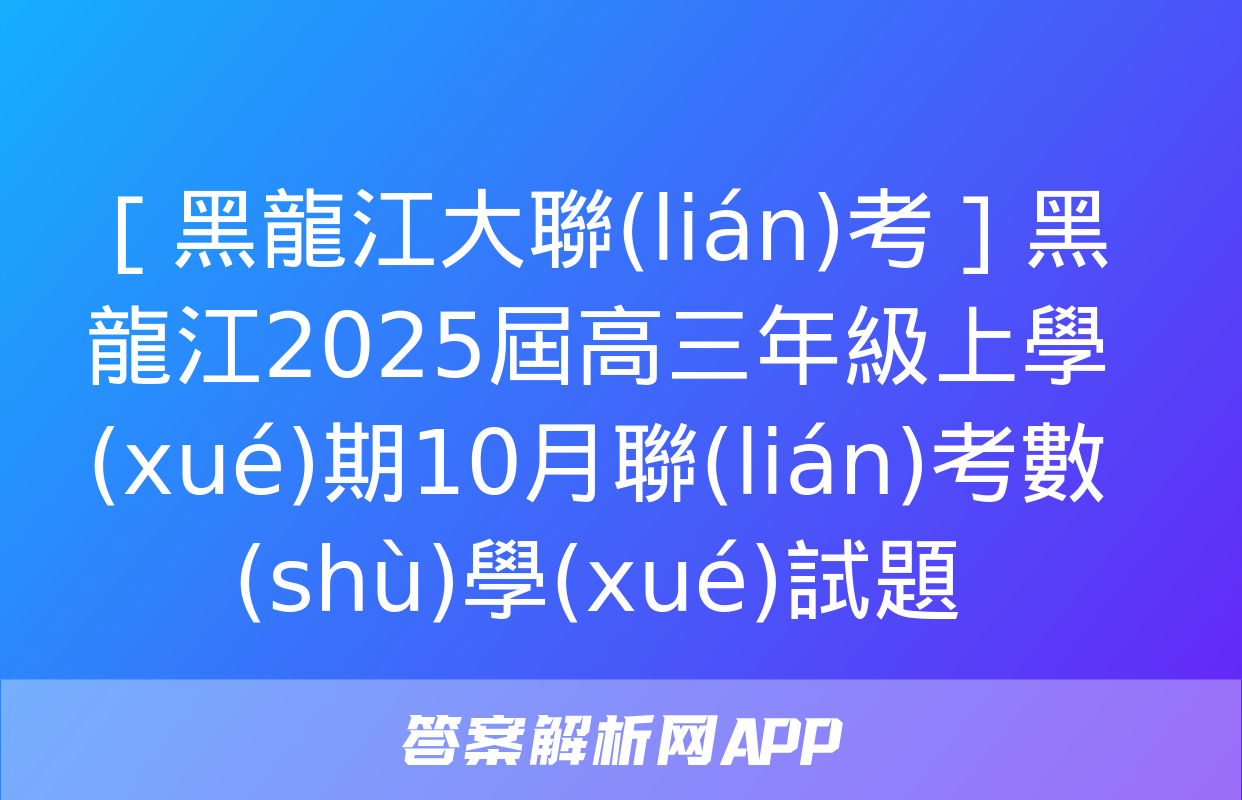 ［黑龍江大聯(lián)考］黑龍江2025屆高三年級上學(xué)期10月聯(lián)考數(shù)學(xué)試題