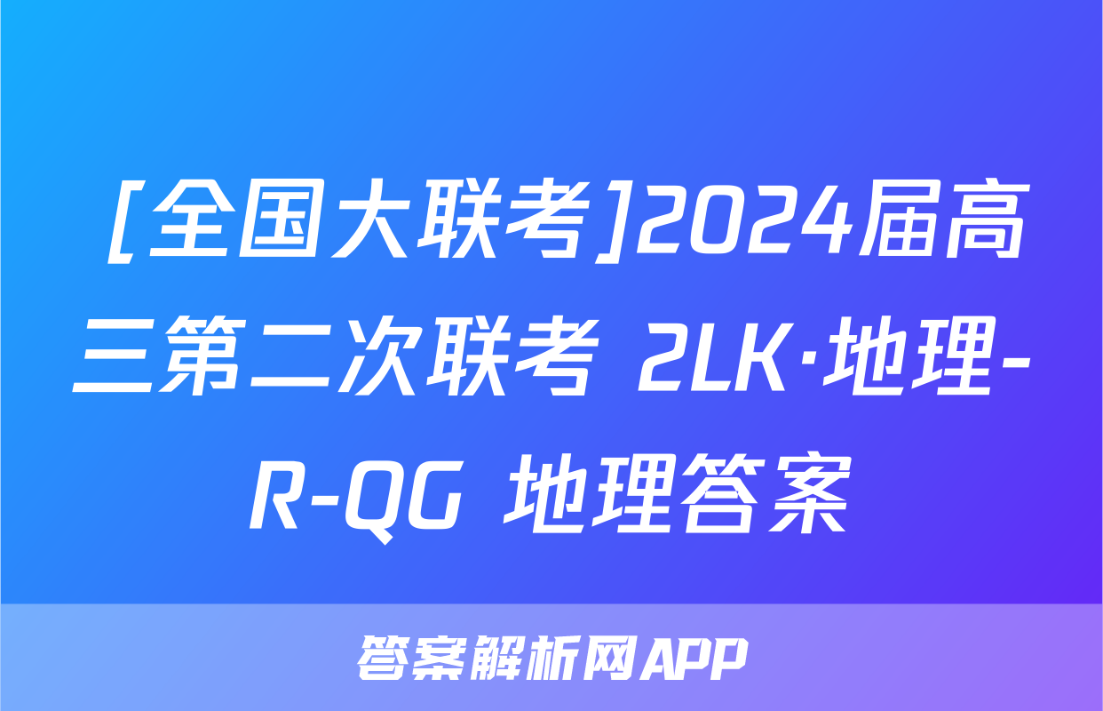  [全国大联考]2024届高三第二次联考 2LK·地理-R-QG 地理答案