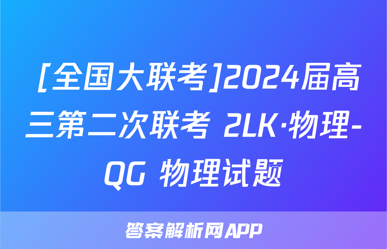  [全国大联考]2024届高三第二次联考 2LK·物理-QG 物理试题