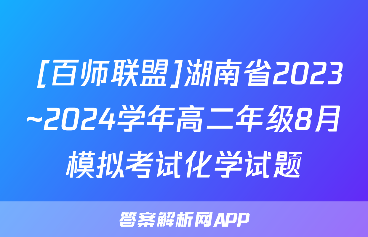  [百师联盟]湖南省2023~2024学年高二年级8月模拟考试化学试题