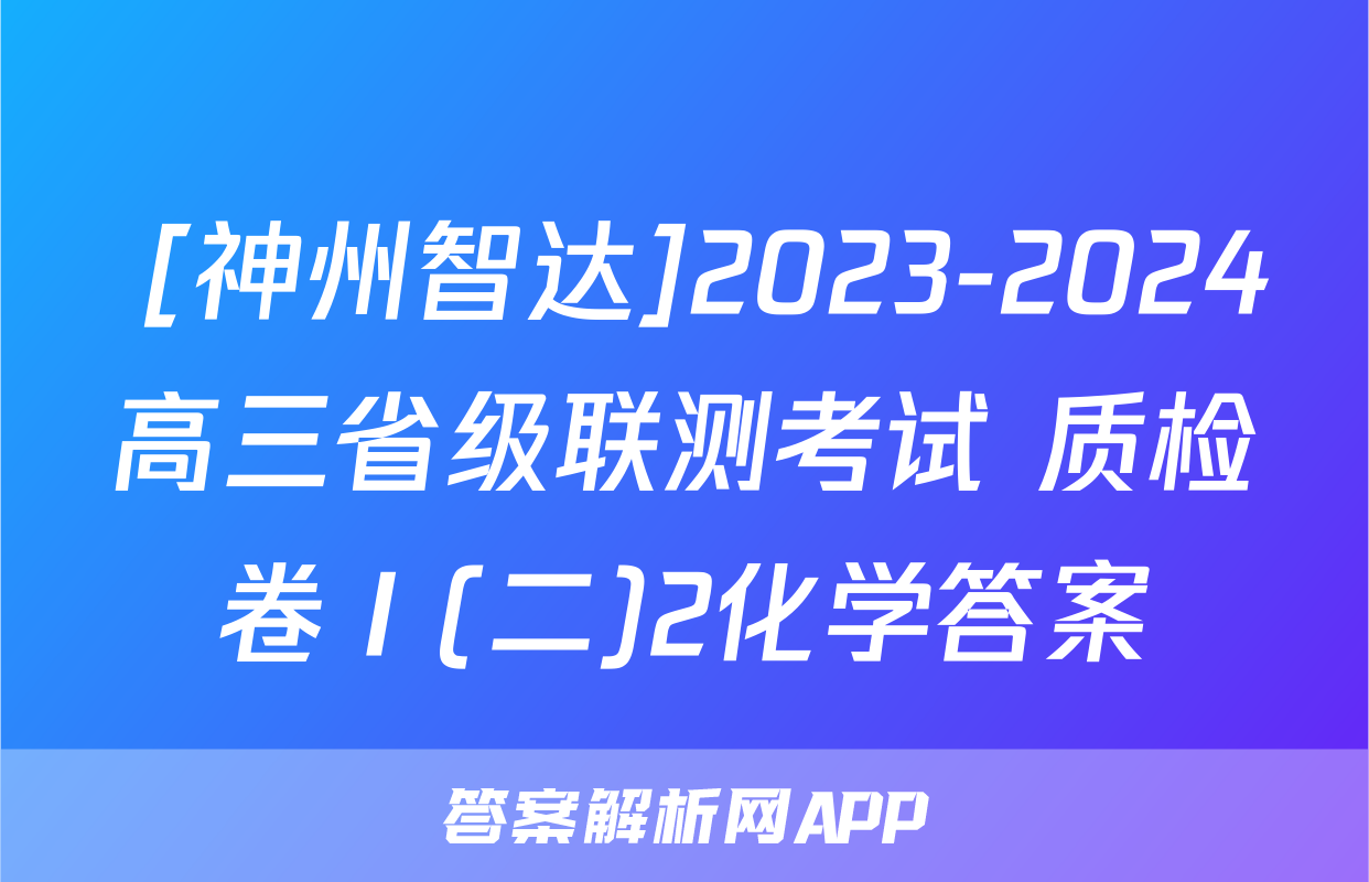  [神州智达]2023-2024高三省级联测考试 质检卷Ⅰ(二)2化学答案

