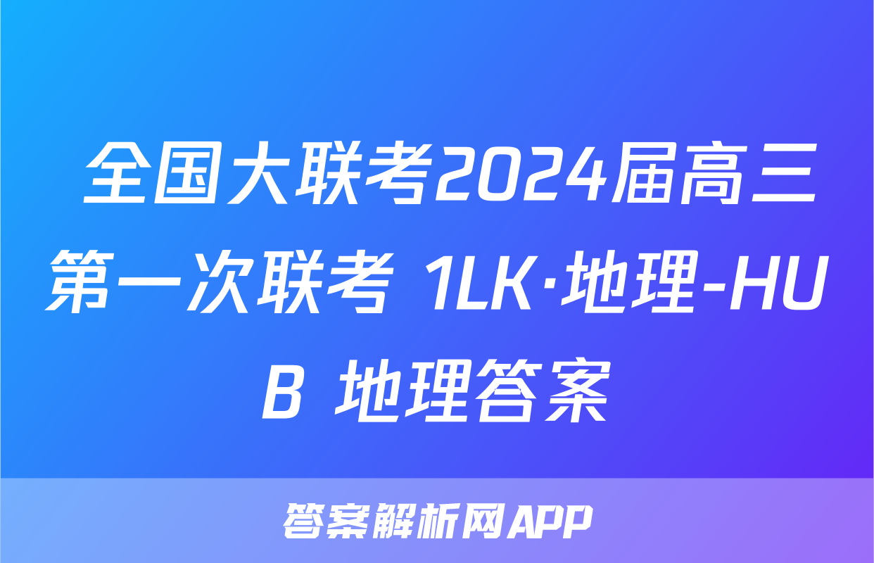  全国大联考2024届高三第一次联考 1LK·地理-HUB 地理答案