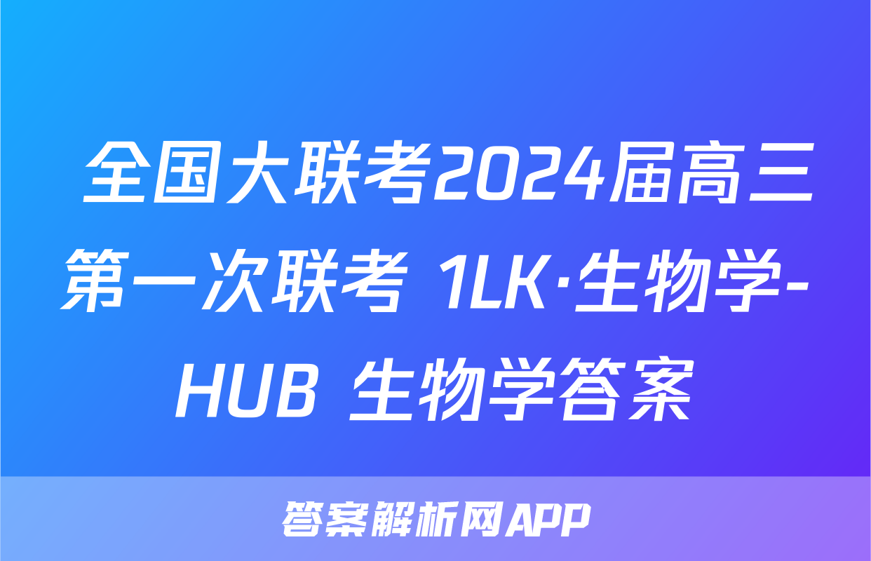  全国大联考2024届高三第一次联考 1LK·生物学-HUB 生物学答案