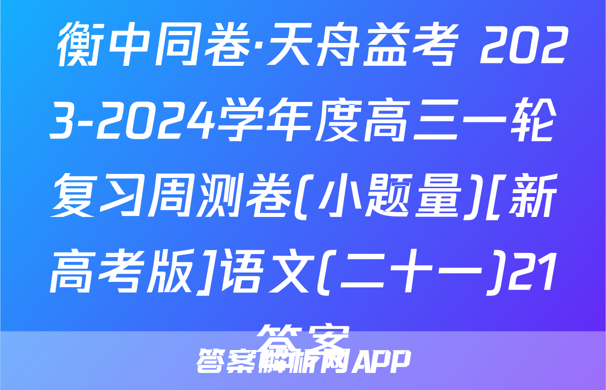  衡中同卷·天舟益考 2023-2024学年度高三一轮复习周测卷(小题量)[新高考版]语文(二十一)21答案