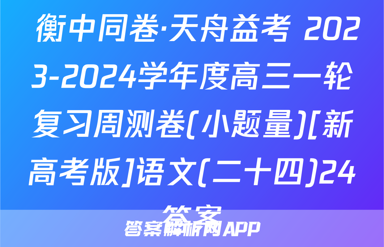  衡中同卷·天舟益考 2023-2024学年度高三一轮复习周测卷(小题量)[新高考版]语文(二十四)24答案