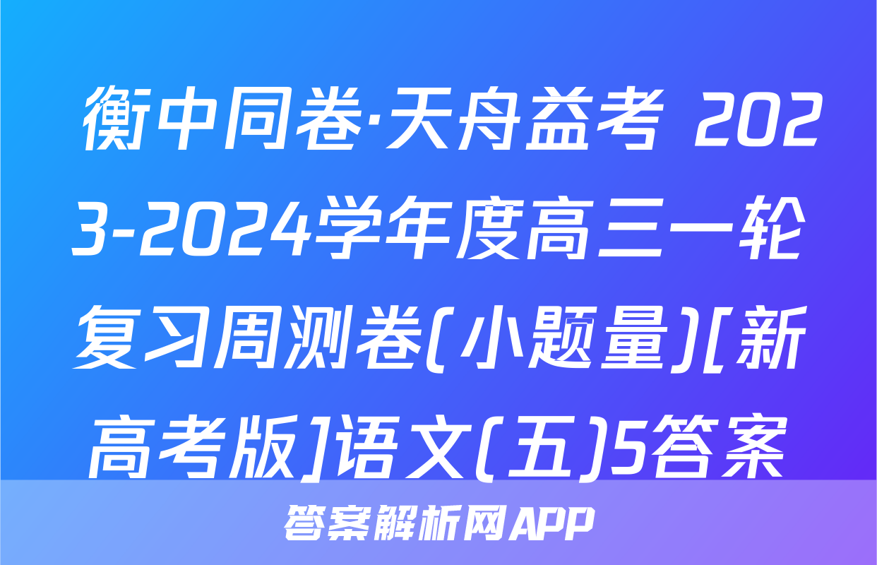  衡中同卷·天舟益考 2023-2024学年度高三一轮复习周测卷(小题量)[新高考版]语文(五)5答案