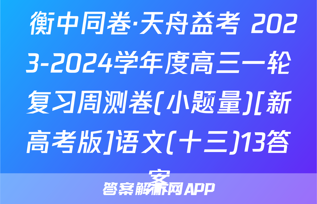  衡中同卷·天舟益考 2023-2024学年度高三一轮复习周测卷(小题量)[新高考版]语文(十三)13答案